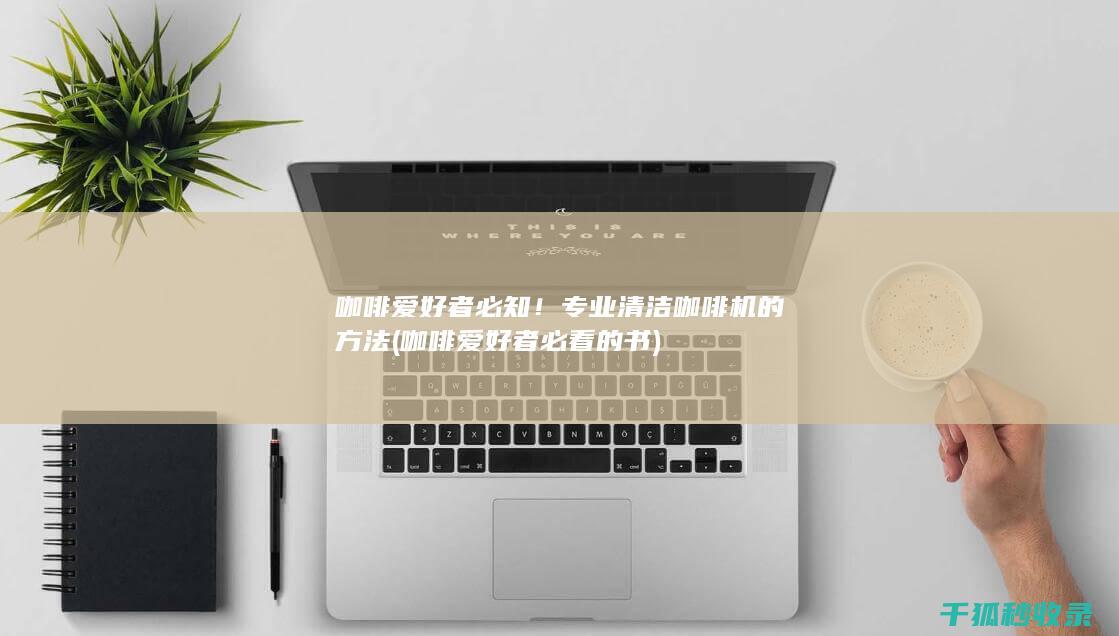 咖啡爱好者必知！专业清洁咖啡机的方法 (咖啡爱好者必看的书)