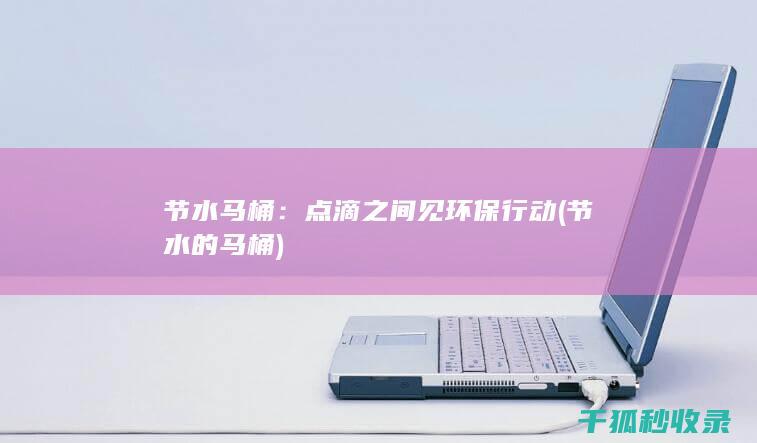 节水马桶：点滴之间见环保行动 (节水的马桶)